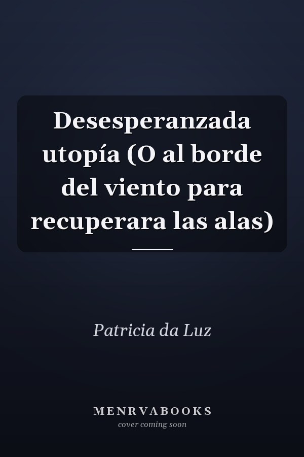 Desesperanzada utopía (O al borde del viento para recuperara las alas)