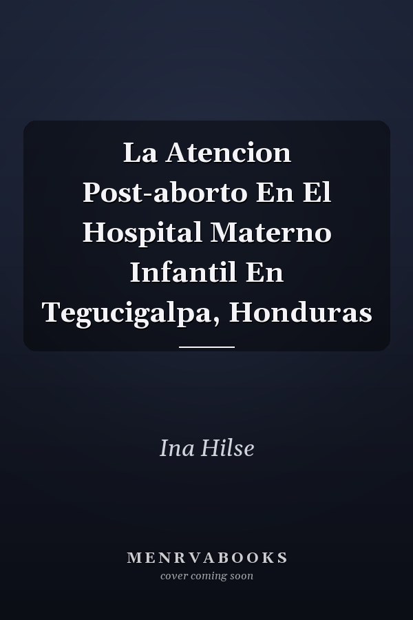La Atencion Post-aborto En El Hospital Materno Infantil En Tegucigalpa, Honduras