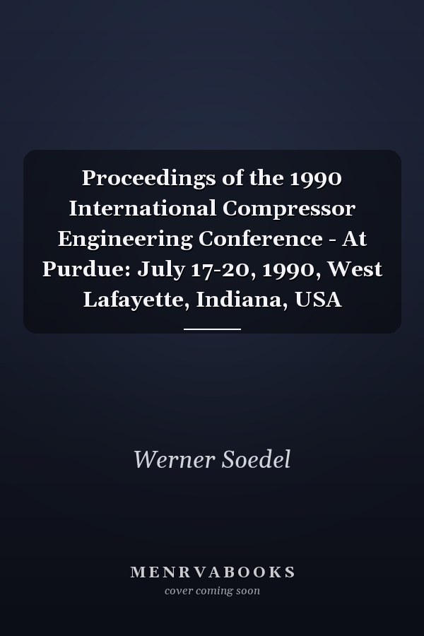Proceedings of the 1990 International Compressor Engineering Conference - At Purdue: July 17-20, 1990, West Lafayette, Indiana, USA
