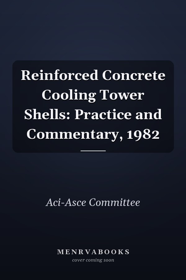 Reinforced Concrete Cooling Tower Shells: Practice and Commentary, 1982
