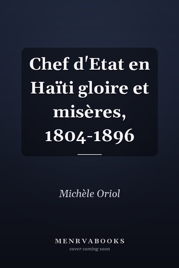 Chef d'Etat en Haïti gloire et misères, 1804-1896