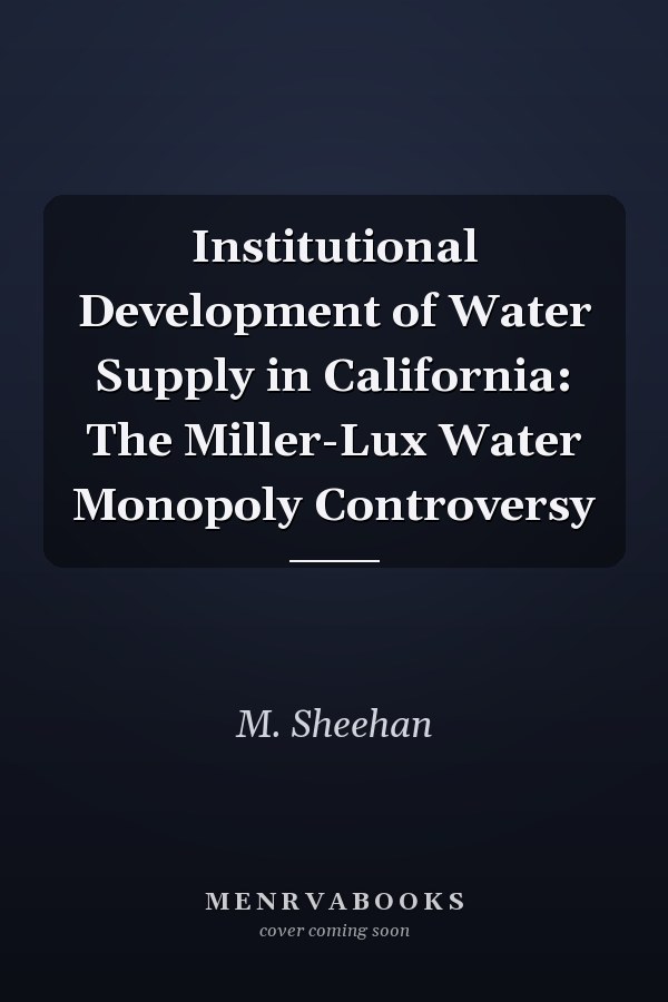 Institutional Development of Water Supply in California: The Miller-Lux Water Monopoly Controversy
