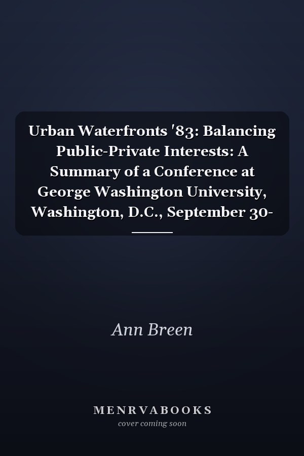 Urban Waterfronts '83: Balancing Public-Private Interests: A Summary of a Conference at George Washington University, Washington, D.C., September 30-