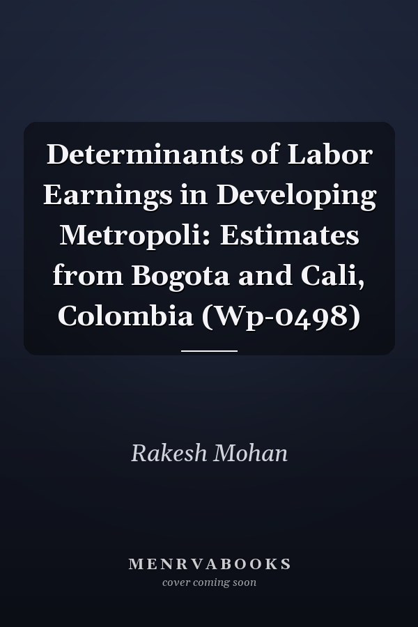 Determinants of Labor Earnings in Developing Metropoli: Estimates from Bogota and Cali, Colombia (Wp-0498)