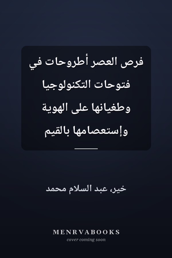 فرص العصر أطروحات في فتوحات التكنولوجيا وطغيانها على الهوية وإستعصامها بالقيم