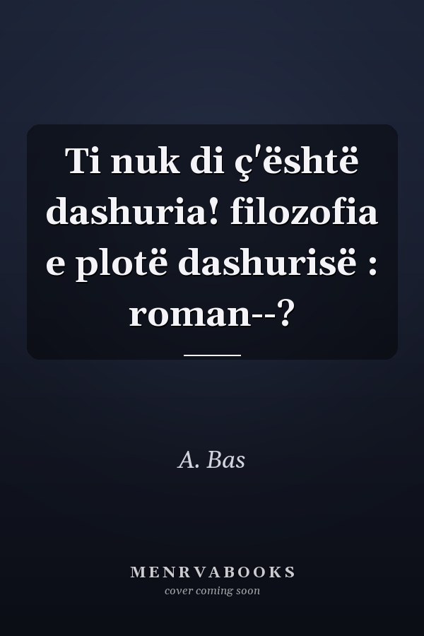Ti nuk di ç'është dashuria! filozofia e plotë dashurisë : roman--?