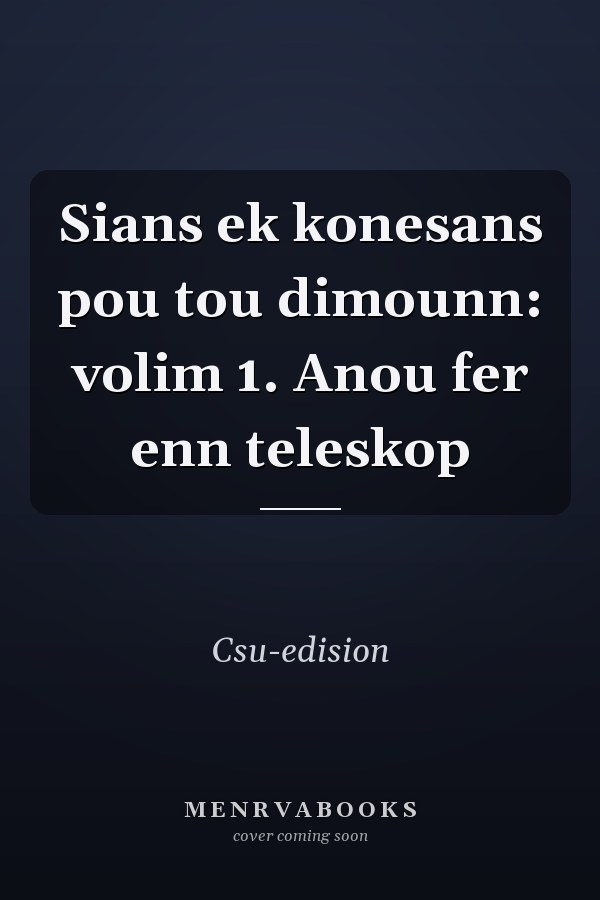 Sians ek konesans pou tou dimounn: volim 1. Anou fer enn teleskop