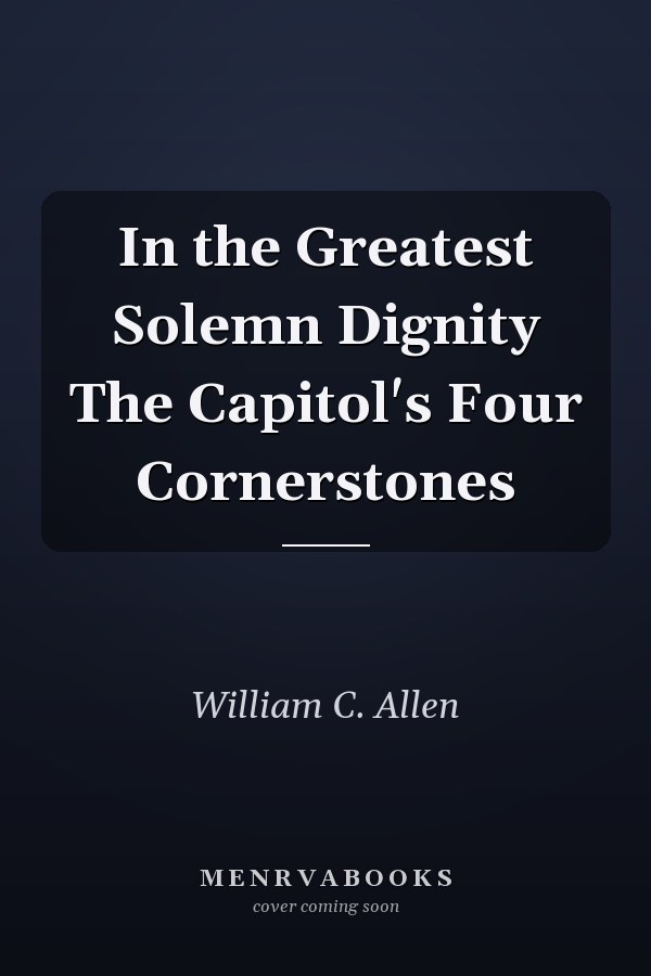 In the Greatest Solemn Dignity The Capitol's Four Cornerstones