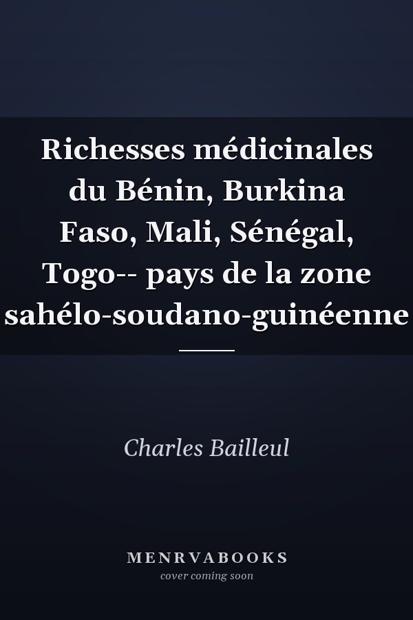 Richesses médicinales du Bénin, Burkina Faso, Mali, Sénégal, Togo-- pays de la zone sahélo-soudano-guinéenne