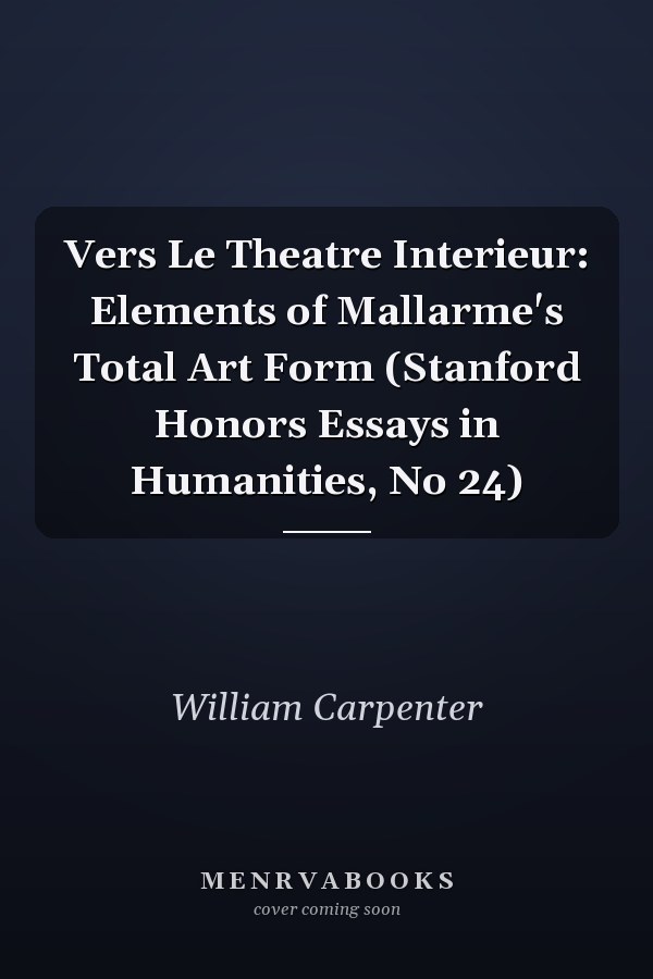 Vers Le Theatre Interieur: Elements of Mallarme's Total Art Form (Stanford Honors Essays in Humanities, No 24)