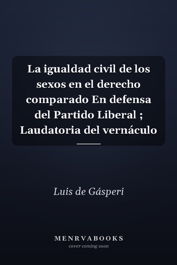 La igualdad civil de los sexos en el derecho comparado En defensa del Partido Liberal ; Laudatoria del vernáculo