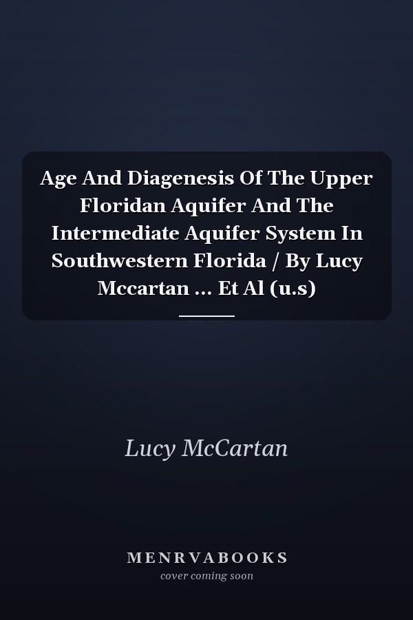 Age And Diagenesis Of The Upper Floridan Aquifer And The Intermediate Aquifer System In Southwestern Florida / By Lucy Mccartan ... Et Al (u.s)