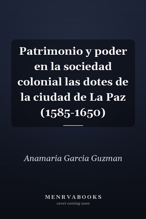 Patrimonio y poder en la sociedad colonial las dotes de la ciudad de La Paz (1585-1650)