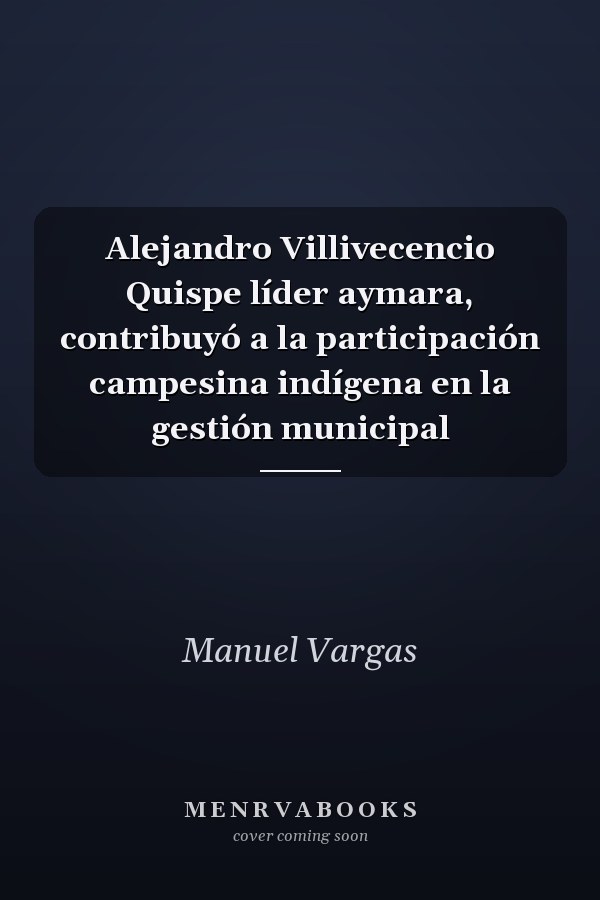 Alejandro Villivecencio Quispe líder aymara, contribuyó a la participación campesina indígena en la gestión municipal