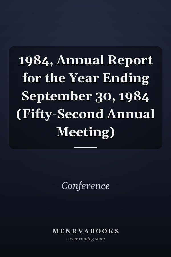 1984: Annual Report for the Year Ending September 30, 1984 (Fifty-Second Annual Meeting)
