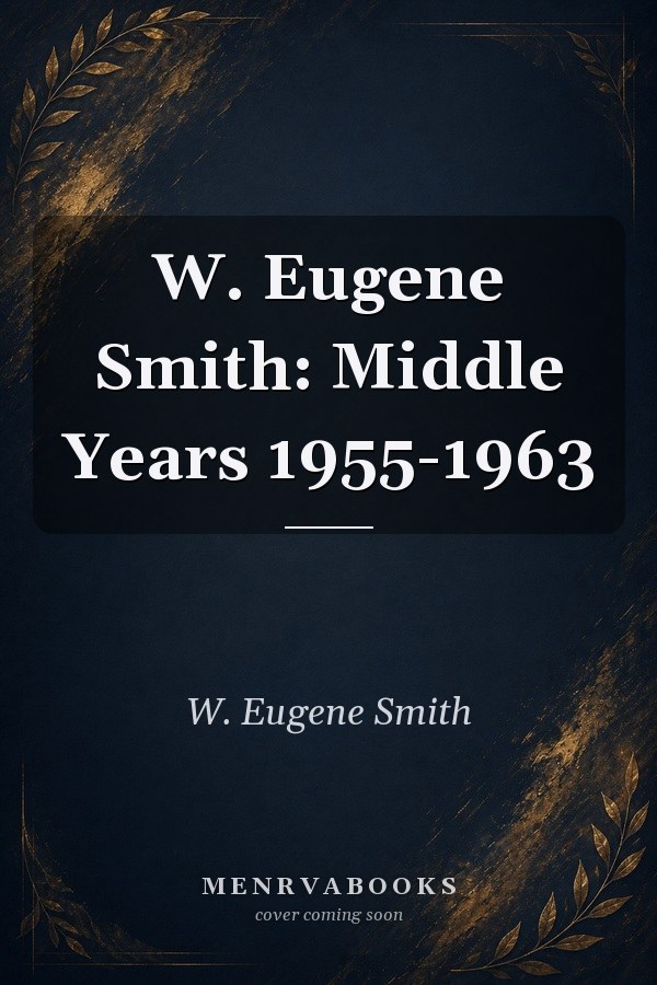W. Eugene Smith: Middle Years 1955-1963