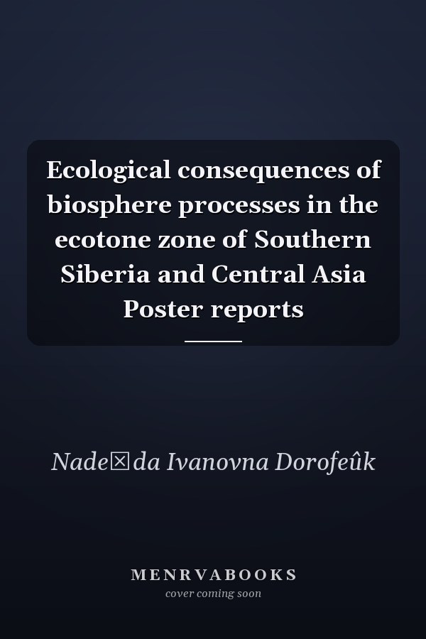 Ecological consequences of biosphere processes in the ecotone zone of Southern Siberia and Central Asia Poster reports