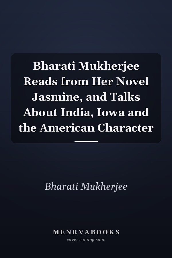 Bharati Mukherjee Reads from Her Novel Jasmine, and Talks About India, Iowa and the American Character