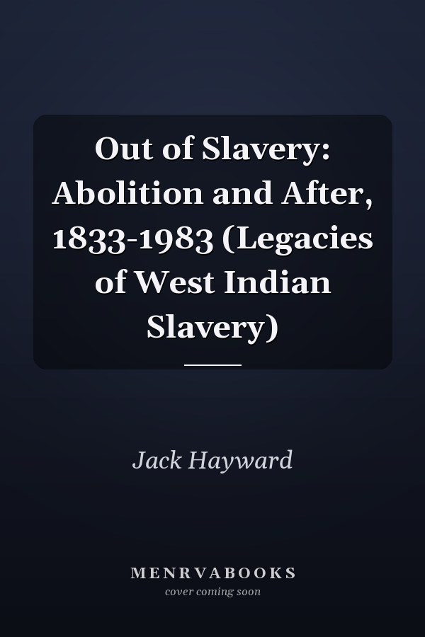 Out of Slavery: Abolition and After, 1833-1983 (Legacies of West Indian Slavery)