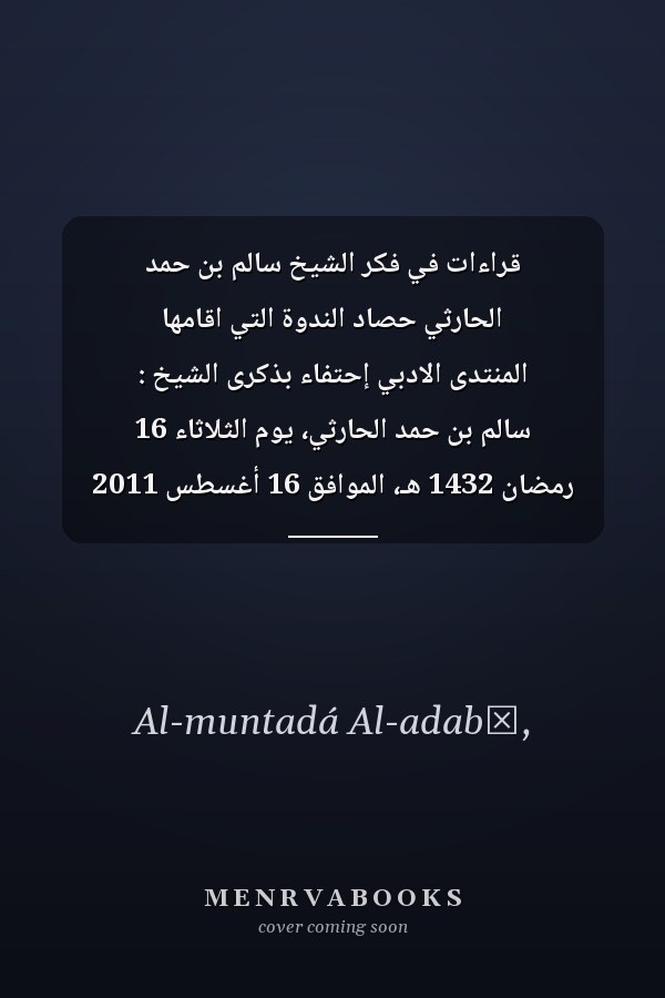 قراءات في فكر الشيخ سالم بن حمد الحارثي حصاد الندوة التي اقامها المنتدى الادبي إحتفاء بذكرى الشيخ : سالم بن حمد الحارثي، يوم الثلاثاء 16 رمضان 1432 هـ، الموافق 16 أغسطس 2011 م