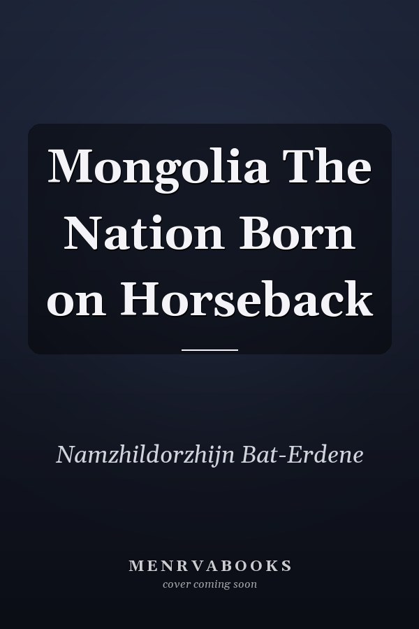Mongolia The Nation Born on Horseback