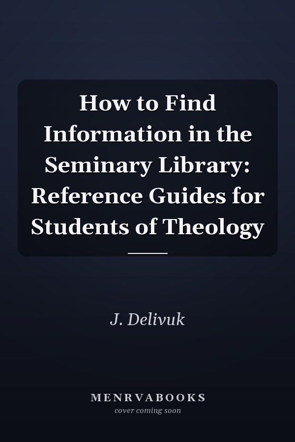 How to Find Information in the Seminary Library: Reference Guides for Students of Theology