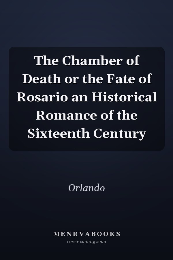 The Chamber of Death or the Fate of Rosario an Historical Romance of the Sixteenth Century