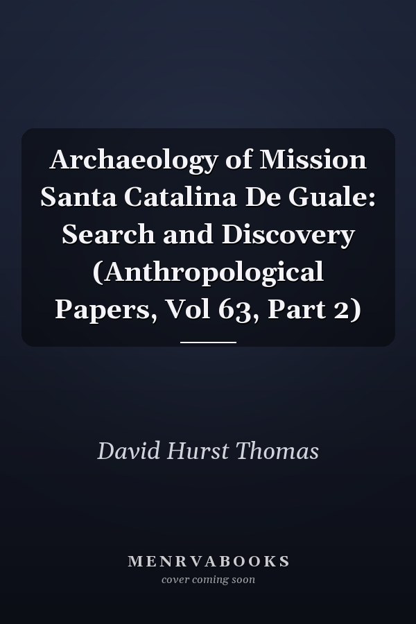 Archaeology of Mission Santa Catalina De Guale: Search and Discovery (Anthropological Papers, Vol 63, Part 2)