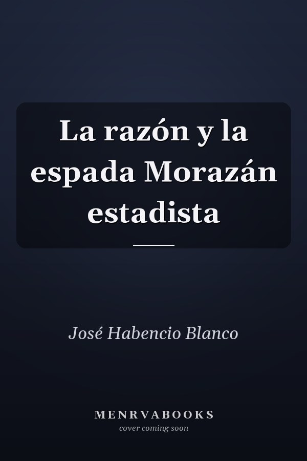 La razón y la espada Morazán estadista
