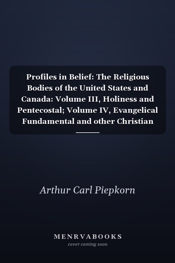 Profiles in Belief: The Religious Bodies of the United States and Canada: Volume III, Holiness and Pentecostal; Volume IV, Evangelical Fundamental and other Christian Bodies