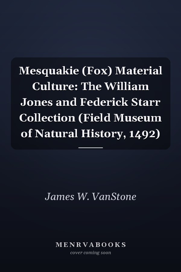 Mesquakie (Fox) Material Culture: The William Jones and Federick Starr Collection (Field Museum of Natural History, 1492)