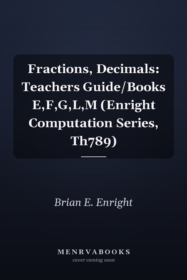 Fractions, Decimals: Teachers Guide/Books E,F,G,L,M (Enright Computation Series, Th789)