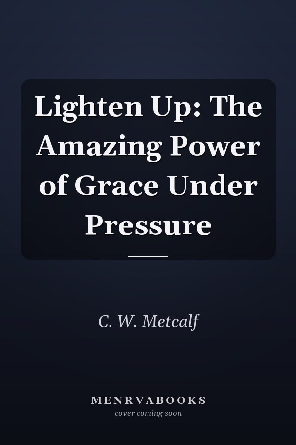 Lighten Up: The Amazing Power of Grace Under Pressure