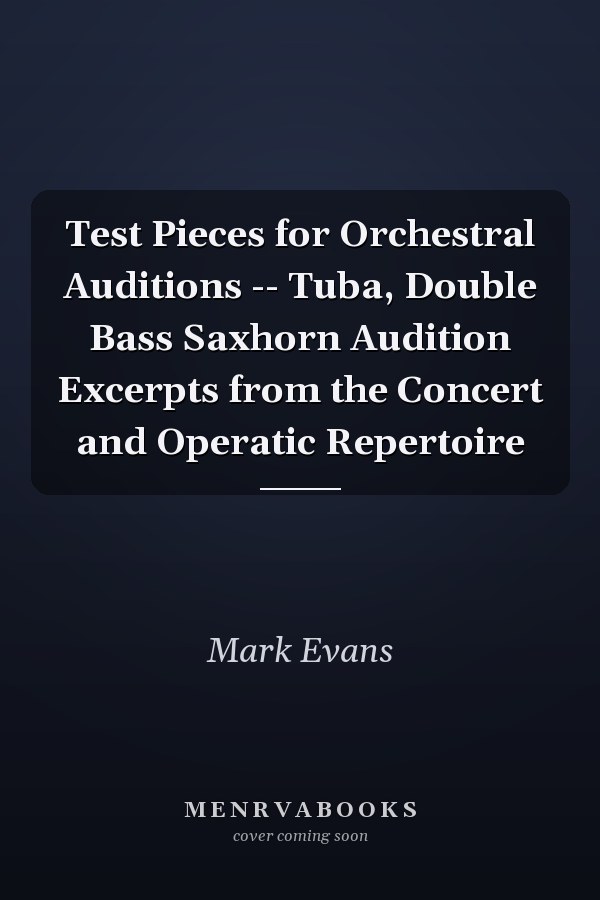 Test Pieces for Orchestral Auditions -- Tuba, Double Bass Saxhorn Audition Excerpts from the Concert and Operatic Repertoire