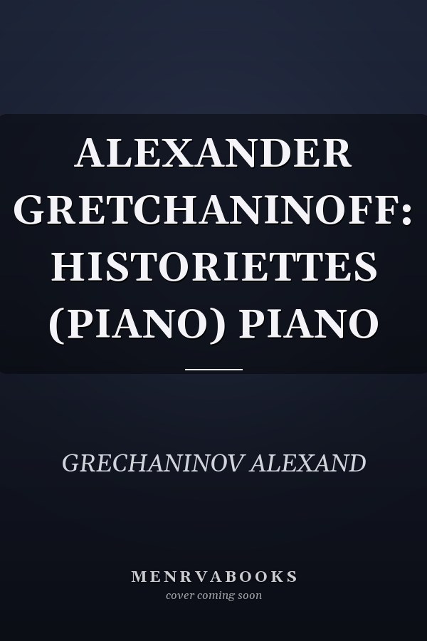ALEXANDER GRETCHANINOFF: HISTORIETTES (PIANO) PIANO