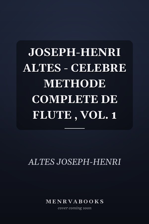 JOSEPH-HENRI ALTES - CELEBRE METHODE COMPLETE DE FLUTE , VOL. 1