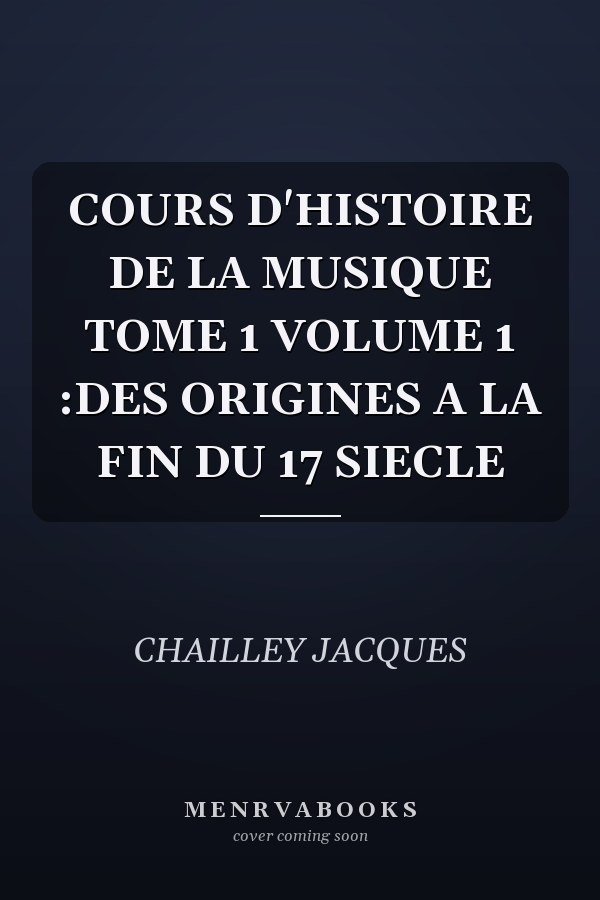 COURS D'HISTOIRE DE LA MUSIQUE TOME 1 VOLUME 1 :DES ORIGINES A LA FIN DU 17 SIECLE