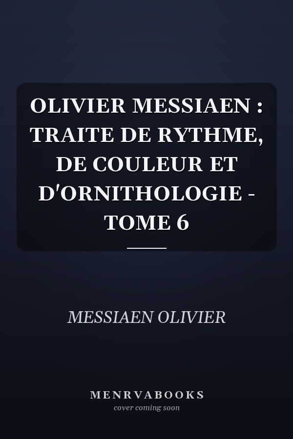 OLIVIER MESSIAEN : TRAITE DE RYTHME, DE COULEUR ET D'ORNITHOLOGIE - TOME 6