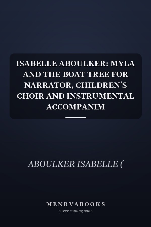 ISABELLE ABOULKER: MYLA AND THE BOAT TREE FOR NARRATOR, CHILDREN'S CHOIR AND INSTRUMENTAL ACCOMPANIM
