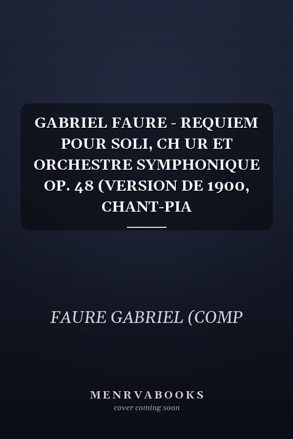 GABRIEL FAURE - REQUIEM POUR SOLI, CH UR ET ORCHESTRE SYMPHONIQUE OP. 48 (VERSION DE 1900, CHANT-PIA