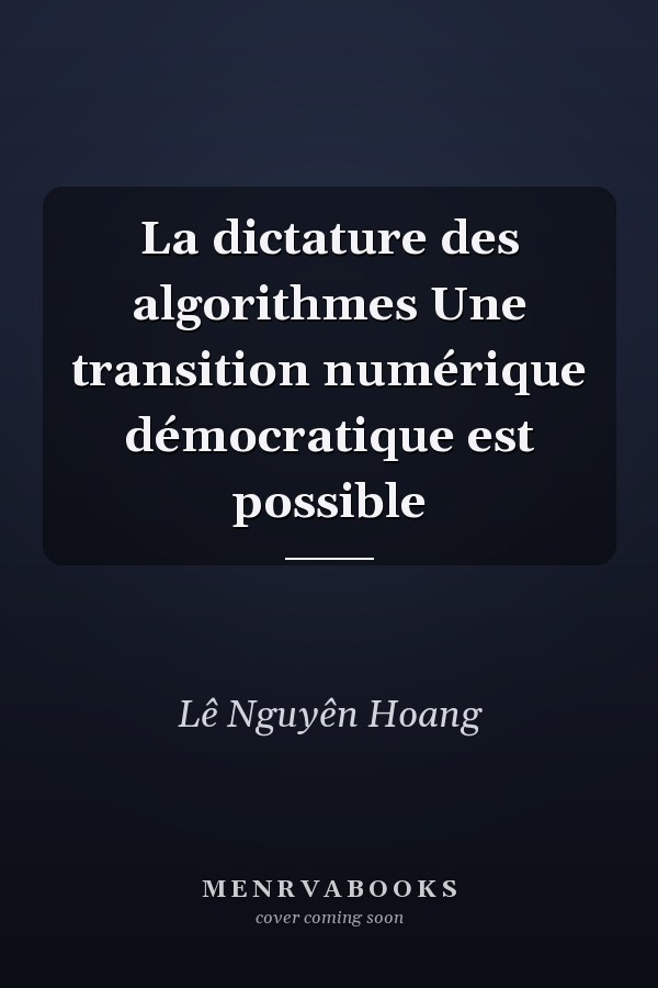 La dictature des algorithmes Une transition numérique démocratique est possible