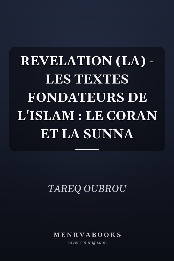 REVELATION (LA) - LES TEXTES FONDATEURS DE L'ISLAM : LE CORAN ET LA SUNNA