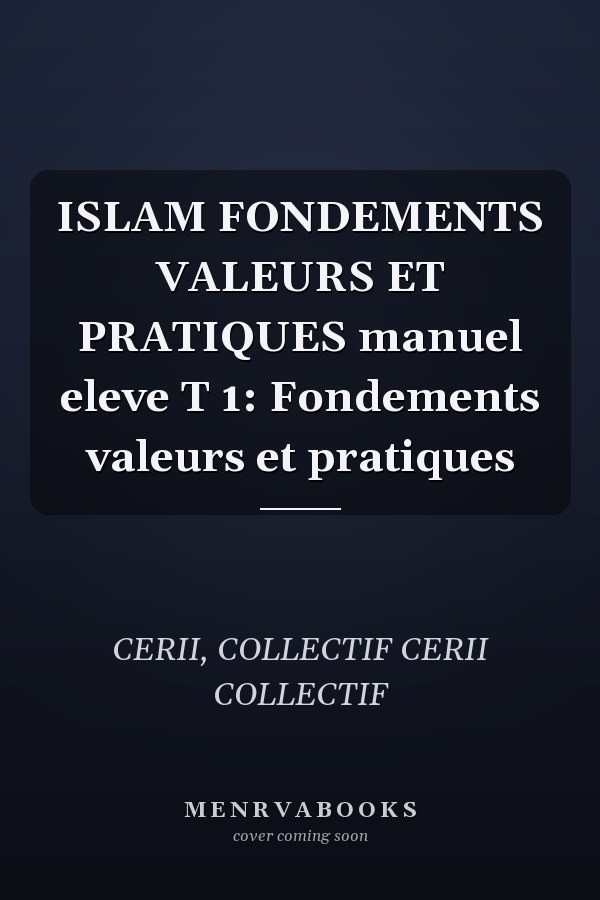 ISLAM FONDEMENTS VALEURS ET PRATIQUES manuel eleve T 1: Fondements valeurs et pratiques