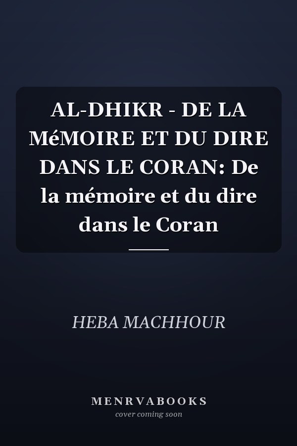 AL-DHIKR - DE LA MéMOIRE ET DU DIRE DANS LE CORAN: De la mémoire et du dire dans le Coran