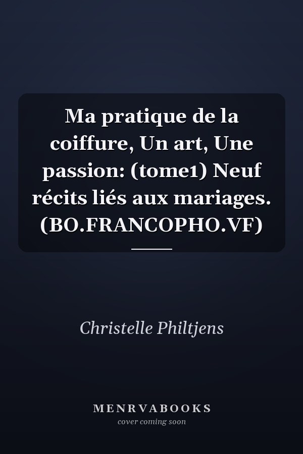 Ma pratique de la coiffure, Un art, Une passion: (tome1) Neuf récits liés aux mariages. (BO.FRANCOPHO.VF)