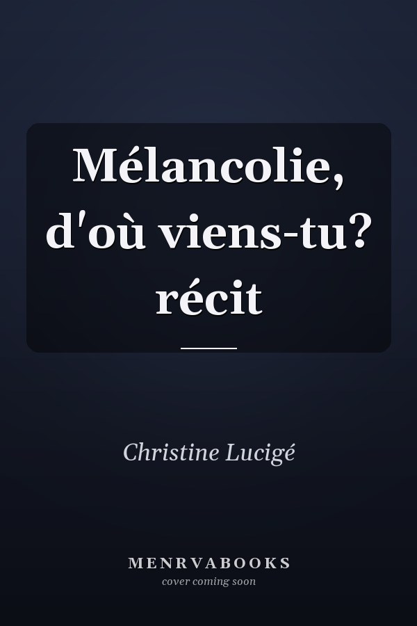Mélancolie, d'où viens-tu? récit