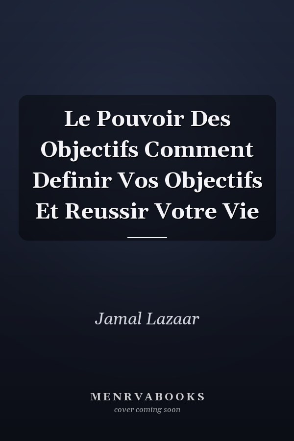 Le Pouvoir Des Objectifs Comment Definir Vos Objectifs Et Reussir Votre Vie