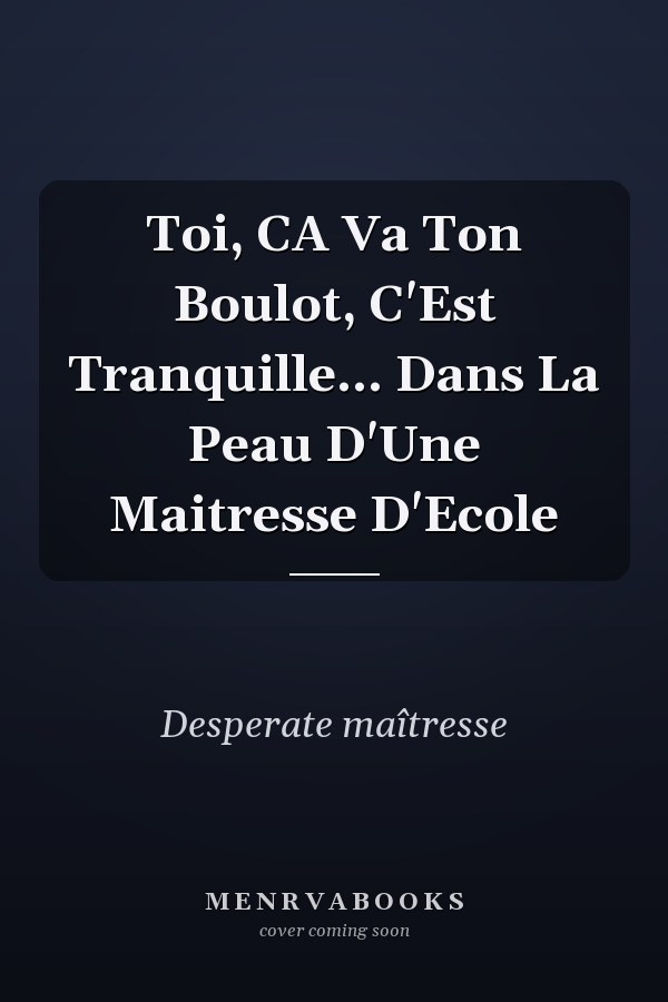 Toi, CA Va Ton Boulot, C'Est Tranquille... Dans La Peau D'Une Maitresse D'Ecole