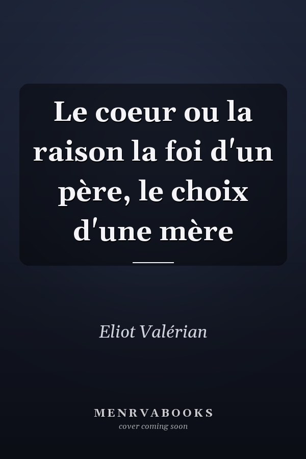 Le coeur ou la raison la foi d'un père, le choix d'une mère