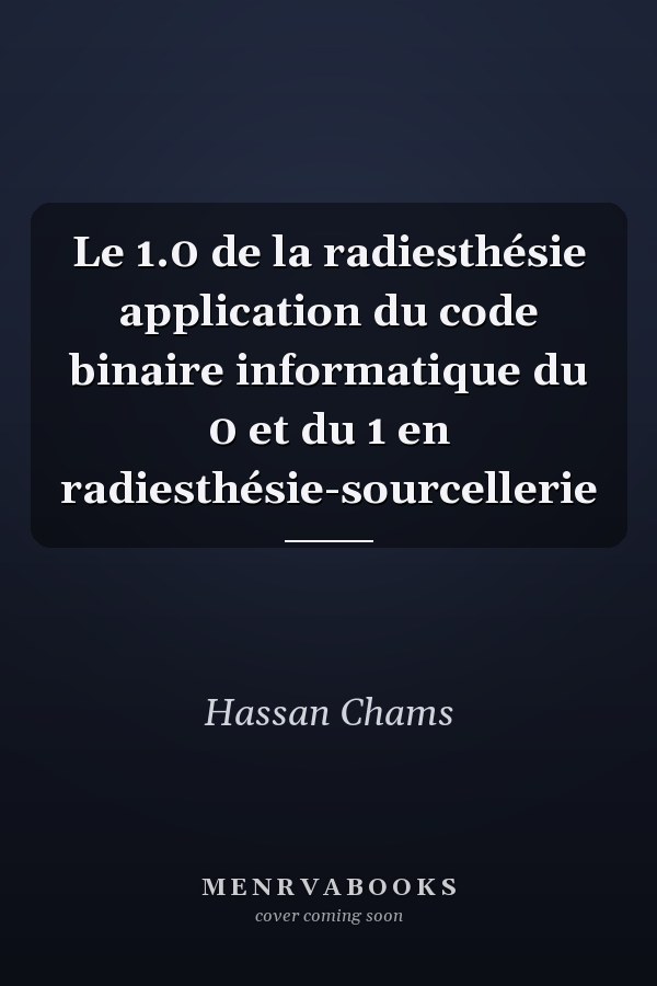Le 1.0 de la radiesthésie application du code binaire informatique du 0 et du 1 en radiesthésie-sourcellerie